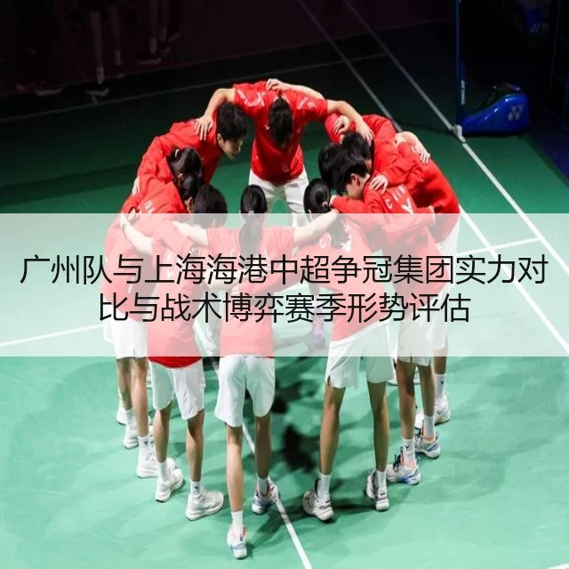 广州队与上海海港中超争冠集团实力对比与战术博弈赛季形势评估